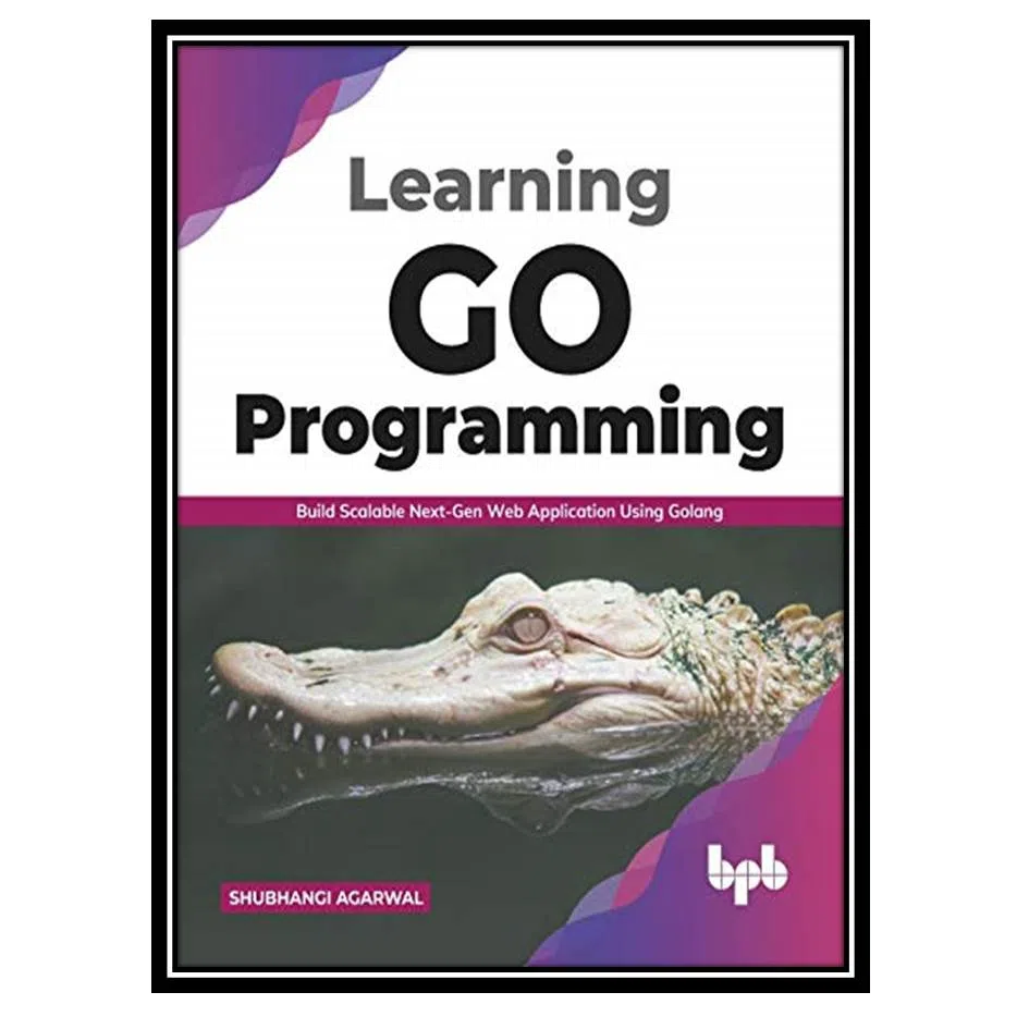 کتاب Learning Go Programming: Build Scalable Next-Gen Web Application using Golang اثر Shubhangi Agarwal انتشارات مؤلفین طلایی