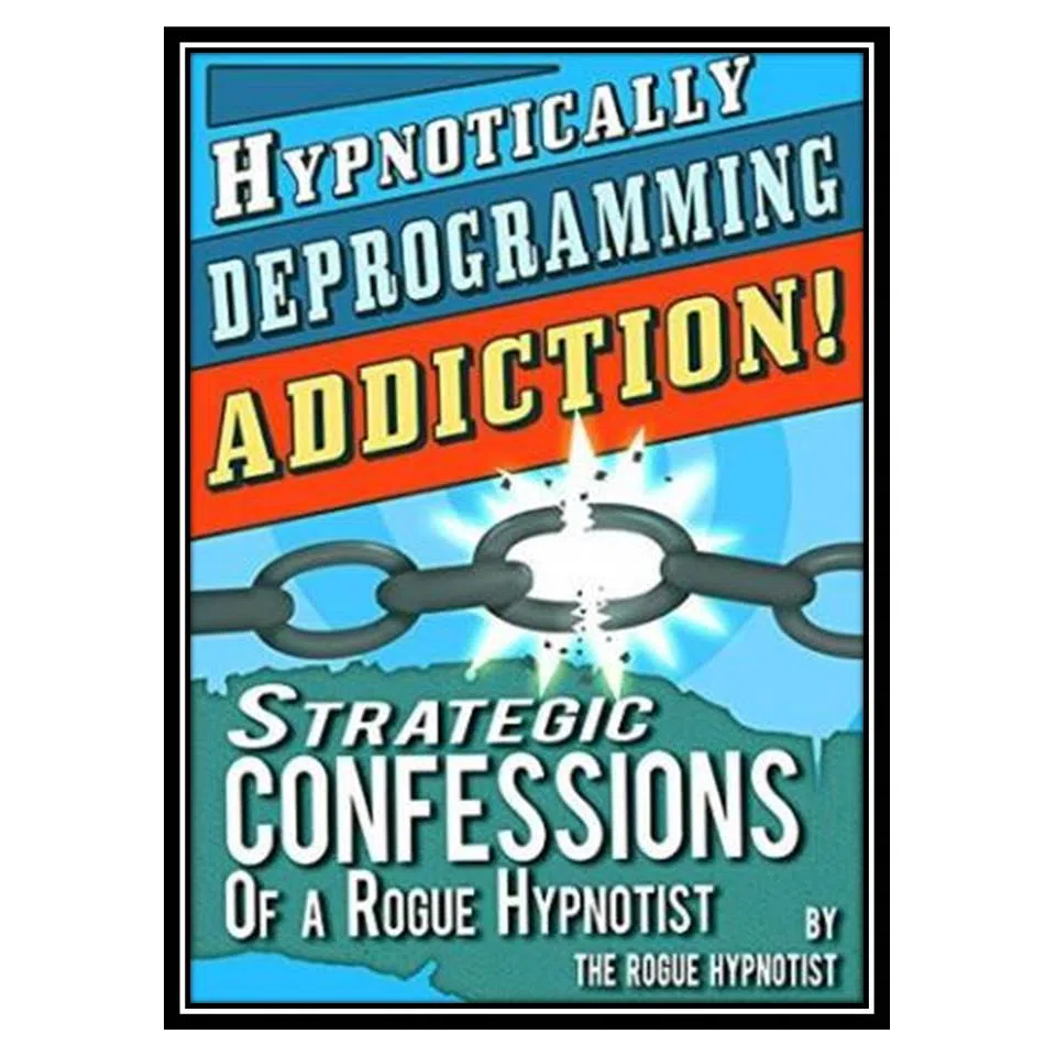کتاب Hypnotically Deprogramming Addiction - Strategic Confessions of a Rogue Hypnotist اثر The Rogue Hypnotist انتشارات مؤلفین طلایی