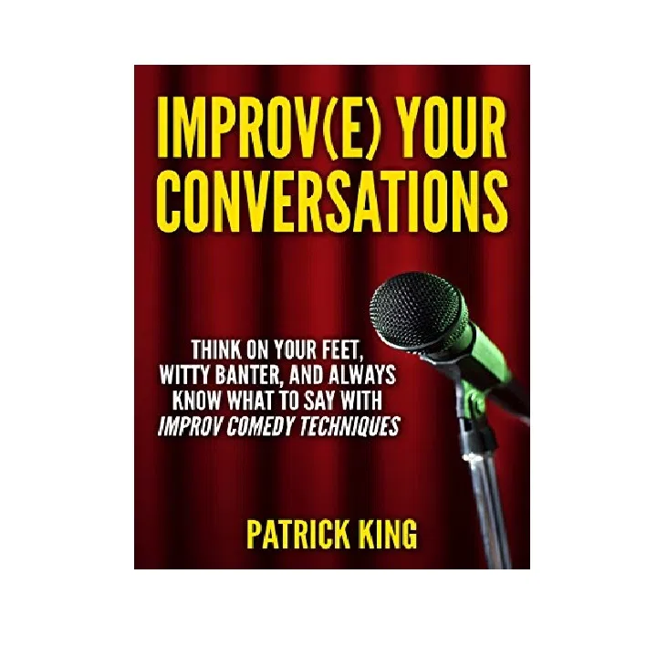 کتاب Improve Your Conversations Think On Your Feet Witty Banter and Always Know What To Say with Improv Comedy Techniques اثر Patrick King انتشارات Plain Key Media