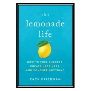 کتاب The Lemonade Life How to Fuel Success, Create Happiness, and Conquer Anything اثر Zack Friedman انتشارات مؤلفین طلایی