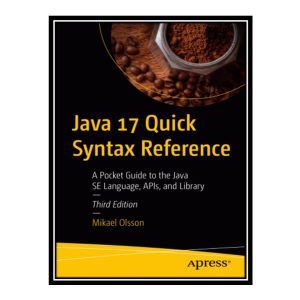 کتاب Java 17 Quick Syntax Reference: A Pocket Guide to the Java SE Language, APIs, and Library اثر Olsson Mikael انتشارات مؤلفین طلایی